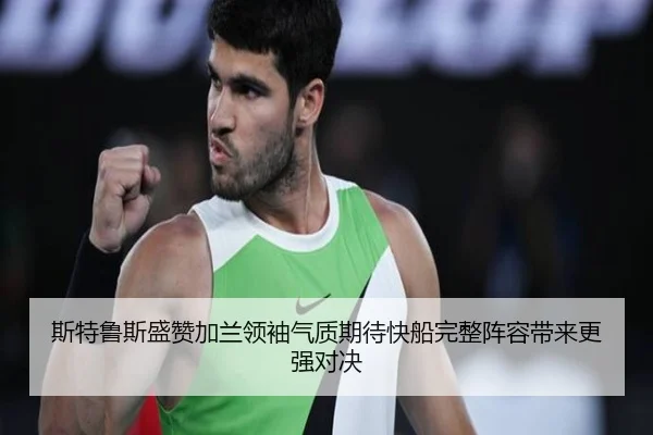 斯特鲁斯盛赞加兰领袖气质期待快船完整阵容带来更强对决 - 1xBETAPP